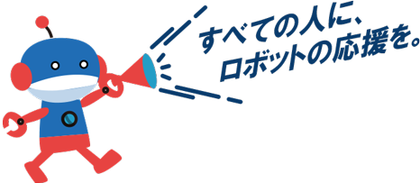 すべての人にロボットの応援を